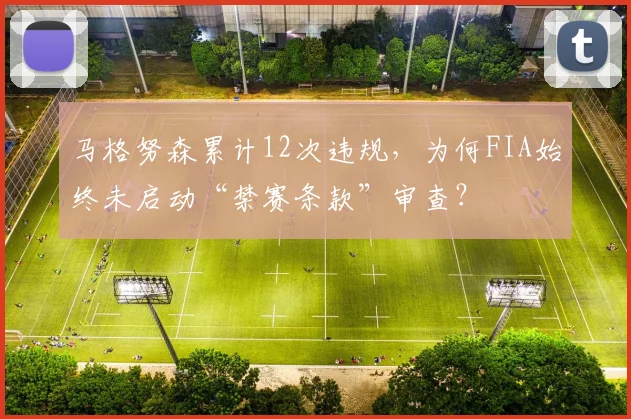 马格努森累计12次违规,为何FIA始终未启动“禁赛条款”审查?